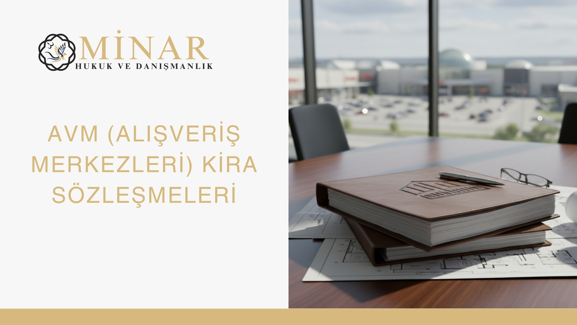 Minar Hukuk ve Danışmanlık logosunun ve "AVM (Alışveriş Merkezleri) Kira Sözleşmeleri" başlığının yer aldığı bir görsel. Sağ tarafta, bir masanın üzerinde AVM planları ve kira sözleşmelerini temsil eden dosya yığını, kalem ve gözlükler görülüyor. Arka planda bir alışveriş merkezinin dış görüntüsü pencerelerden içeri süzülüyor.
